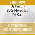 Dj Kazu - 80'S Mixed By Dj Kaz cd