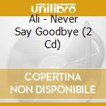 Ali - Never Say Goodbye (2 Cd) cd