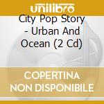 City Pop Story - Urban And Ocean (2 Cd) cd