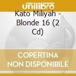 Kato Miliyah - Blonde 16 (2 Cd) cd