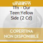 Tfn - Our Teen:Yellow Side (2 Cd) cd