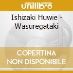 Ishizaki Huwie - Wasuregataki cd
