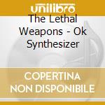 The Lethal Weapons - Ok Synthesizer cd