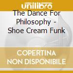 The Dance For Philosophy - Shoe Cream Funk cd