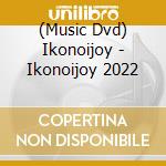 (Music Dvd) Ikonoijoy - Ikonoijoy 2022 cd
