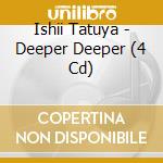 Ishii Tatuya - Deeper Deeper (4 Cd) cd