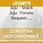 Juju - Snack Juju -Yoruno Request- [Kaettekita Mama] cd