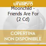 Moonchild - Friends Are For (2 Cd) cd