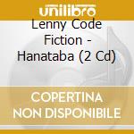 Lenny Code Fiction - Hanataba (2 Cd) cd