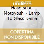 Hosotsubo Motoyoshi - Lamp To Glass Dama cd