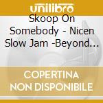 Skoop On Somebody - Nicen Slow Jam -Beyond (3 Cd) cd