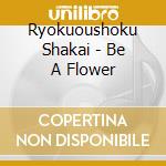 Ryokuoushoku Shakai - Be A Flower cd