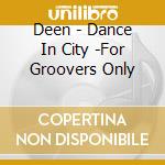 Deen - Dance In City -For Groovers Only cd