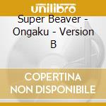 Super Beaver - Ongaku - Version B cd