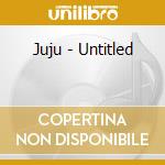 Juju - Untitled cd