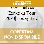 Love - =Love Zenkoku Tour 2023[Today Is Your Trigger] cd