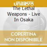 The Lethal Weapons - Live In Osaka cd