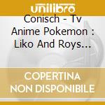 Conisch - Tv Anime Pokemon : Liko And Roys Departure cd musicale