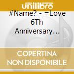 #Name? - =Love 6Th Anniversary Premium Concert cd