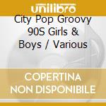 City Pop Groovy 90S Girls & Boys / Various cd