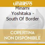 Minami Yoshitaka - South Of Border cd