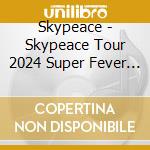 Skypeace - Skypeace Tour 2024 Super Fever Time In Nippon Budokan (2 Blu-Ray) cd
