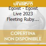 Egoist - Egoist Live 2023 Fleeting Ruby The Crescendo 0923 Osaka&Resonant Indigo Echoe (6 Blu-Ray) cd