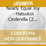 Nearly Equal Joy - Hatsukoi Cinderella (2 Cd) cd