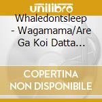 Whaledontsleep - Wagamama/Are Ga Koi Datta No Kana Feat. Nishina cd