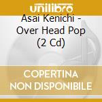 Asai Kenichi - Over Head Pop (2 Cd) cd