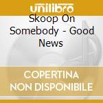 Skoop On Somebody - Good News cd