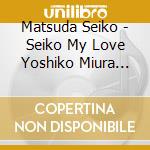 Matsuda Seiko - Seiko My Love Yoshiko Miura Works (2 Cd) cd