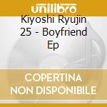 Kiyoshi Ryujin 25 - Boyfriend Ep cd