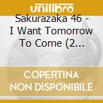 Sakurazaka 46 - I Want Tomorrow To Come (2 Cd) cd