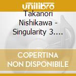 Takanori Nishikawa - Singularity 3. Voyage (First Production Limited Edition) (Cd + Blu-Ray) cd