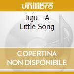 Juju - A Little Song cd