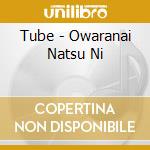 Tube - Owaranai Natsu Ni cd musicale di Tube