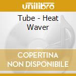 Tube - Heat Waver cd