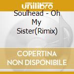 Soulhead - Oh My Sister(Rimix) cd