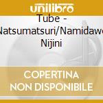 Tube - Natsumatsuri/Namidawo Nijini cd