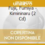 Fujii, Fumiya - Kimininaru (2 Cd) cd