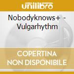 Nobodyknows+ - Vulgarhythm
