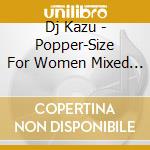 Dj Kazu - Popper-Size For Women Mixed By Dj Kazu cd