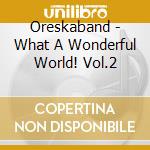 Oreskaband - What A Wonderful World! Vol.2 cd