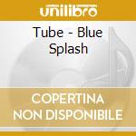 Tube - Blue Splash cd musicale di Tube