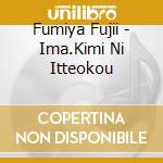 Fumiya Fujii - Ima.Kimi Ni Itteokou cd