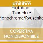 Fujifabric - Tsuredure Monochrome/Ryusenkei cd