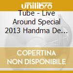 Tube - Live Around Special 2013 Handma De Summer (2 Blu-Ray) cd