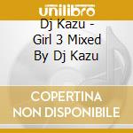 Dj Kazu - Girl 3 Mixed By Dj Kazu cd musicale di Dj Kazu