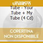 Tube - Your Tube + My Tube (4 Cd) cd